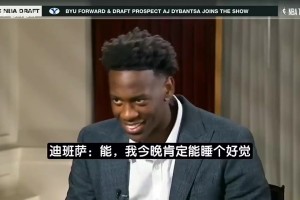 迪班萨选秀前专访：希望未来能多次夺冠 我们这届话题度堪比詹姆斯那届